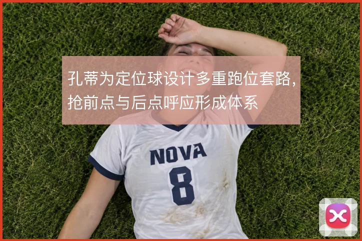 孔蒂为定位球设计多重跑位套路,抢前点与后点呼应形成体系