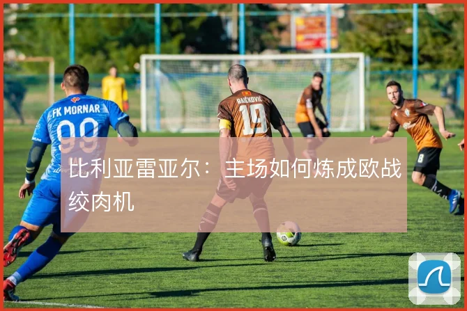 比利亚雷亚尔：主场如何炼成欧战绞肉机