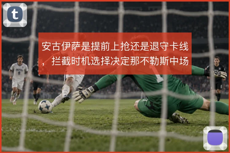 安古伊萨是提前上抢还是退守卡线，拦截时机选择决定那不勒斯中场硬度