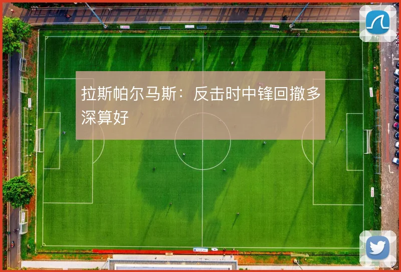 拉斯帕尔马斯:反击时中锋回撤多深算好