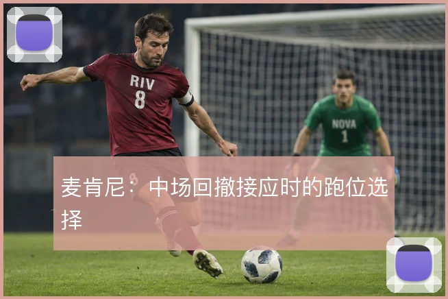 麦肯尼：中场回撤接应时的跑位选择