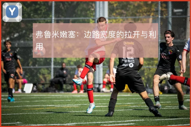 弗鲁米嫩塞:边路宽度的拉开与利用