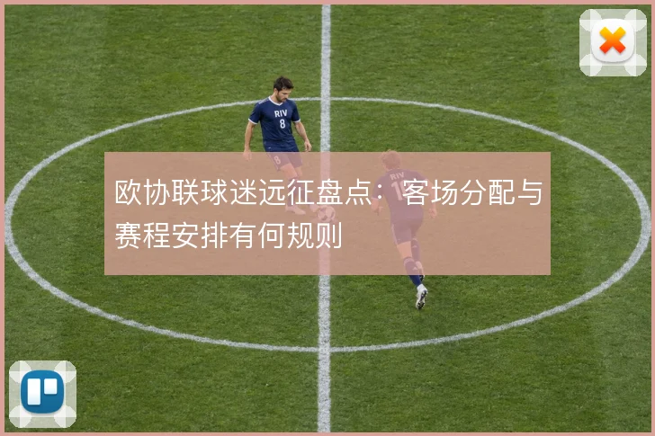 欧协联球迷远征盘点：客场分配与赛程安排有何规则