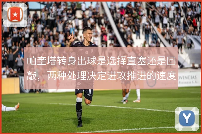 帕奎塔转身出球是选择直塞还是回敲，两种处理决定进攻推进的速度