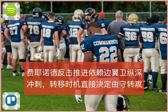 费耶诺德反击推进依赖边翼卫纵深冲刺，转移时机直接决定由守转攻质量