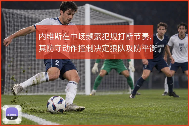 内维斯在中场频繁犯规打断节奏，其防守动作控制决定狼队攻防平衡